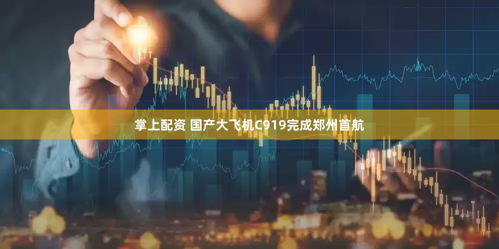 掌上配资 国产大飞机C919完成郑州首航