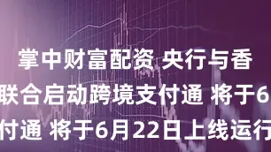 掌中财富配资 央行与香港金管局联合启动跨境支付通 将于6月22日上线运行