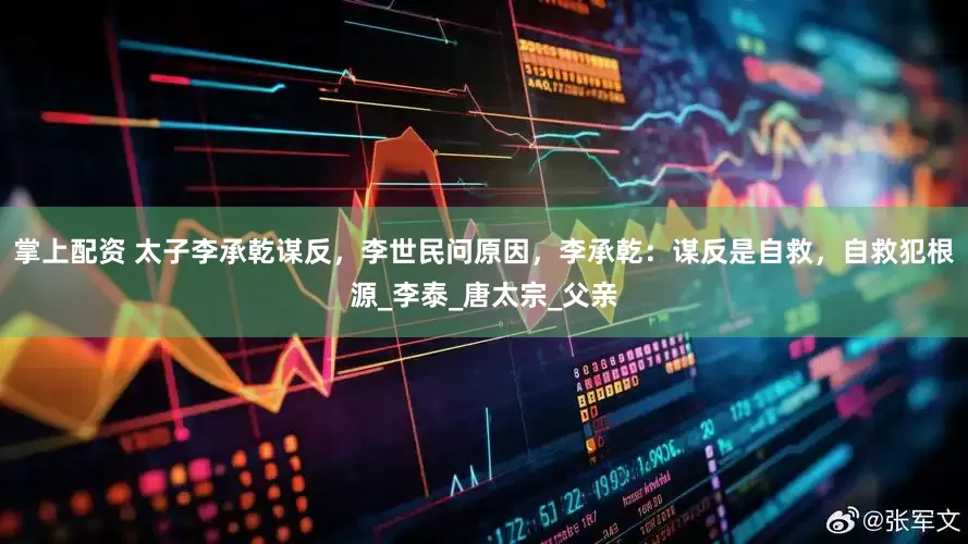 掌上配资 太子李承乾谋反，李世民问原因，李承乾：谋反是自救，自救犯根源_李泰_唐太宗_父亲