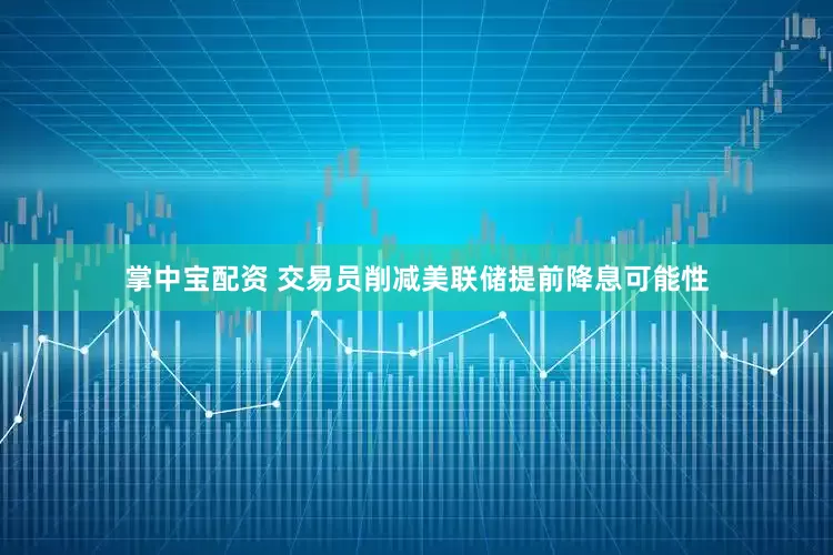 掌中宝配资 交易员削减美联储提前降息可能性