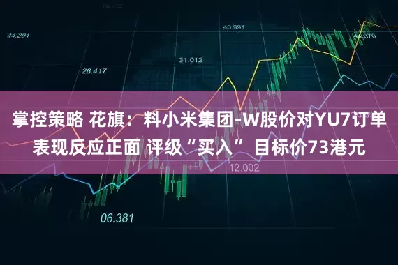 掌控策略 花旗：料小米集团-W股价对YU7订单表现反应正面 评级“买入” 目标价73港元