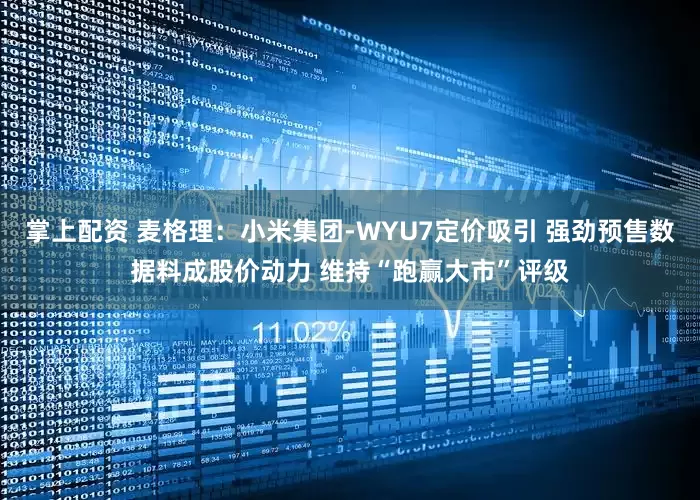 掌上配资 麦格理：小米集团-WYU7定价吸引 强劲预售数据料成股价动力 维持“跑赢大市”评级