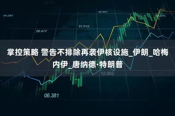 掌控策略 警告不排除再袭伊核设施_伊朗_哈梅内伊_唐纳德·特朗普