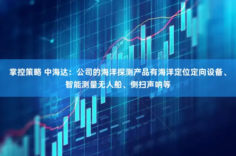 掌控策略 中海达：公司的海洋探测产品有海洋定位定向设备、智能测量无人船、侧扫声呐等
