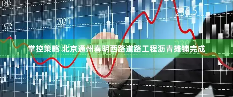 掌控策略 北京通州春明西路道路工程沥青摊铺完成