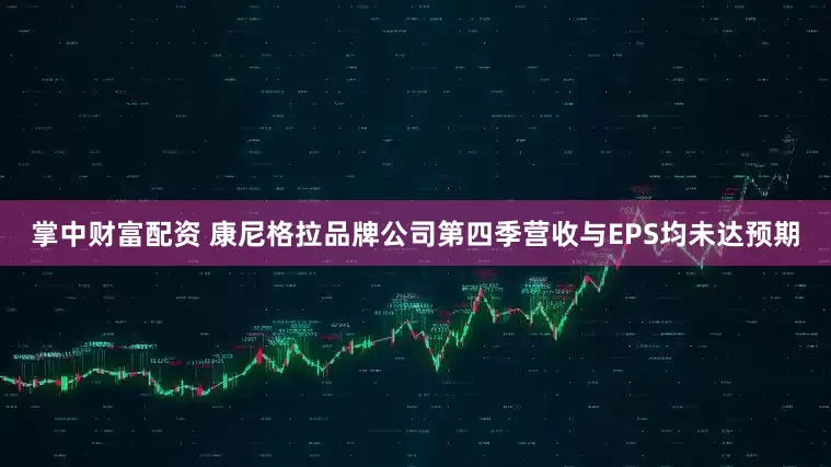 掌中财富配资 康尼格拉品牌公司第四季营收与EPS均未达预期
