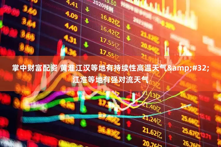 掌中财富配资 黄淮江汉等地有持续性高温天气&#32;江淮等地有强对流天气
