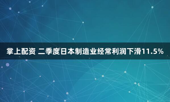 掌上配资 二季度日本制造业经常利润下滑11.5%
