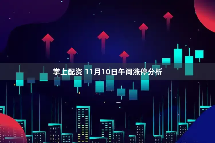 掌上配资 11月10日午间涨停分析